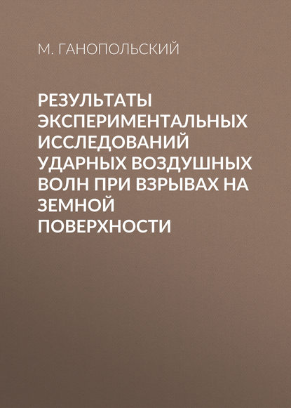 Результаты экспериментальных исследований ударных воздушных волн при взрывах на земной поверхности - М. Ганопольский