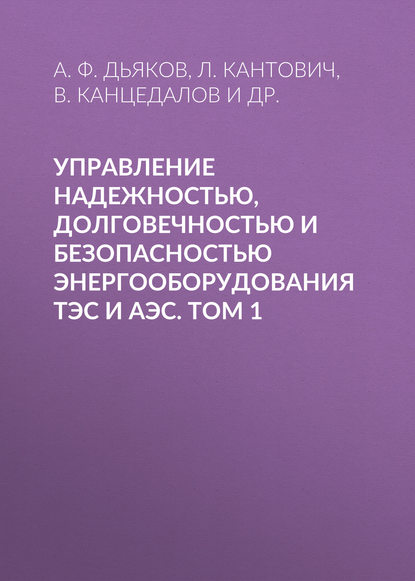 Управление надежностью, долговечностью и безопасностью энергооборудования ТЭС и АЭС. Том 1 - А. Ф. Дьяков