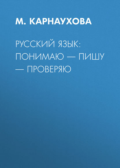 РУССКИЙ ЯЗЫК: понимаю – пишу – проверяю - М. Карнаухова