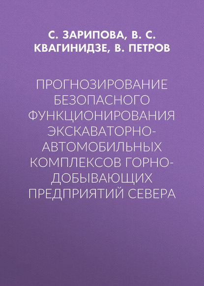 Прогнозирование безопасного функционирования экскаваторно-автомобильных комплексов горно-добывающих предприятий Севера - В. С. Квагинидзе