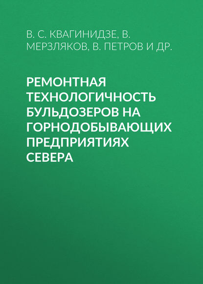 Ремонтная технологичность бульдозеров на горнодобывающих предприятиях Севера - В. С. Квагинидзе