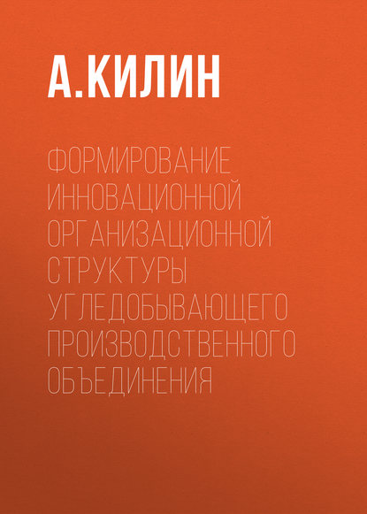 Формирование инновационной организационной структуры угледобывающего производственного объединения - А. Б. Килин