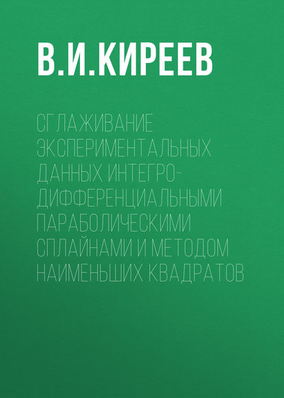 Сглаживание экспериментальных данных интегро-дифференциальными параболическими сплайнами и методом наименьших квадратов - В. И. Киреев