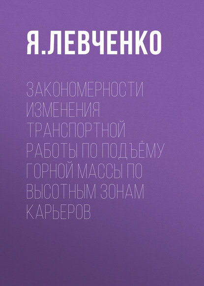 Закономерности изменения транспортной работы по подъёму горной массы по высотным зонам карьеров - Я. Левченко