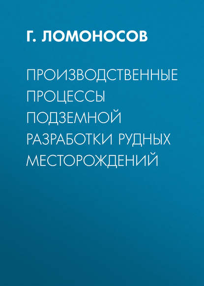 Производственные процессы подземной разработки рудных месторождений - Г. Ломоносов