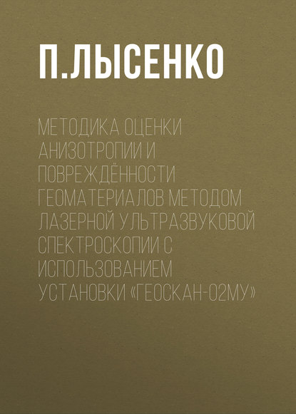 Методика оценки анизотропии и повреждённости геоматериалов методом лазерной ультразвуковой спектроскопии с использованием установки «Геоскан-02МУ» - П. Лысенко