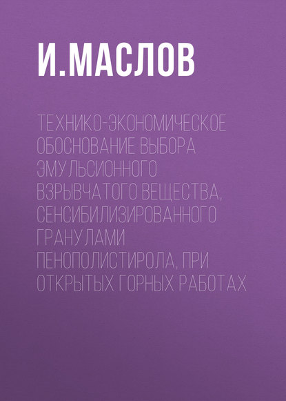 Технико-экономическое обоснование выбора эмульсионного взрывчатого вещества, сенсибилизированного гранулами пенополистирола, при открытых горных работах - И. Ю. Маслов