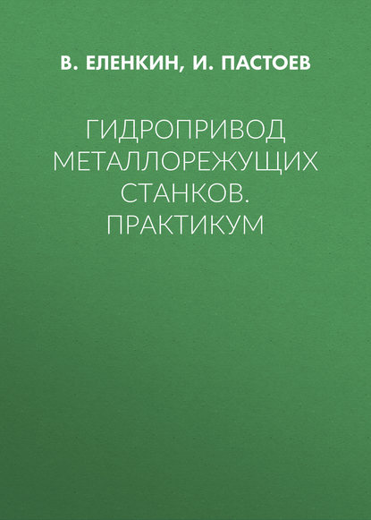 Гидропривод металлорежущих станков. Практикум - И. Л. Пастоев