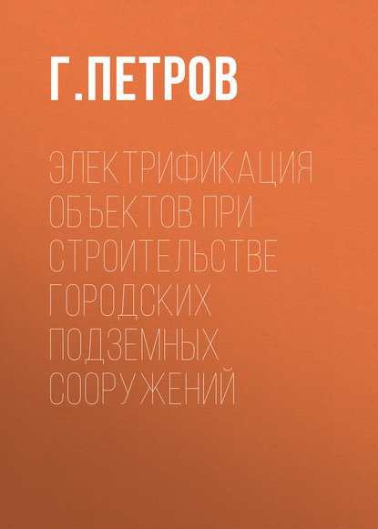 Электрификация объектов при строительстве городских подземных сооружений - Г. Петров