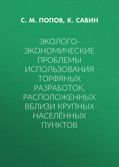 Эколого-экономические проблемы использования торфяных разработок, расположенных вблизи крупных населённых пунктов - С. М. Попов