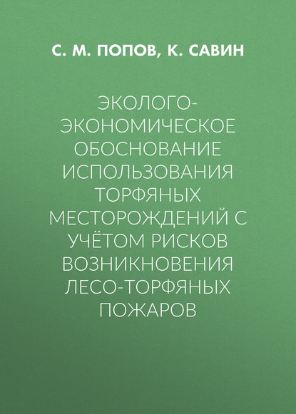 Эколого-экономическое обоснование использования торфяных месторождений с учётом рисков возникновения лесо-торфяных пожаров - С. М. Попов