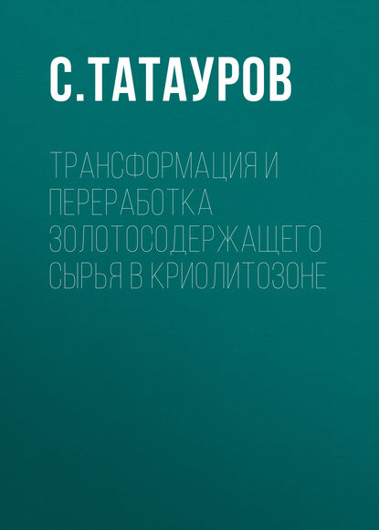 Трансформация и переработка золотосодержащего сырья в криолитозоне - С. Татауров