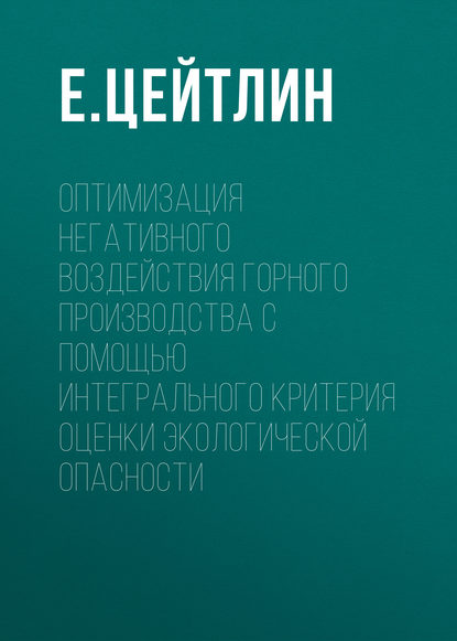 Оптимизация негативного воздействия горного производства с помощью интегрального критерия оценки экологической опасности - Е. Цейтлин