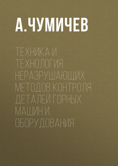 Техника и технология неразрушающих методов контроля деталей горных машин и оборудования - А. Чумичев