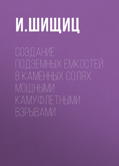 Создание подземных емкостей в каменных солях мощными камуфлетными взрывами - И. Шищиц