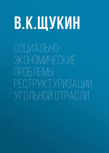 Социально-экономические проблемы реструктуризации угольной отрасли - В. К. Щукин