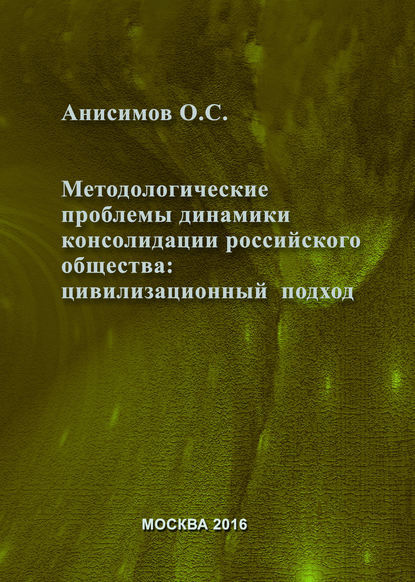 Методологические проблемы динамики консолидации российского общества и условия их разрешения: цивилизационный подход - Олег Анисимов