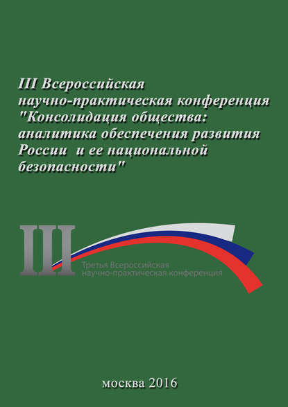 Консолидация общества: аналитика обеспечения развития России и ее национальной безопасности. Сборник материалов III Всероссийской научно-практической конференции 23 ноября 2016 г. — Сборник статей