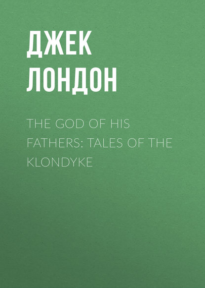 The God of His Fathers: Tales of the Klondyke - Джек Лондон