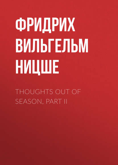 Thoughts Out of Season, Part II - Фридрих Вильгельм Ницше