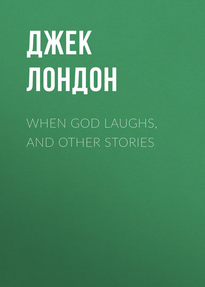 When God Laughs, and Other Stories - Джек Лондон