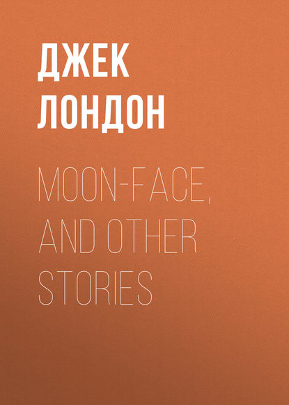 Moon-Face, and Other Stories - Джек Лондон