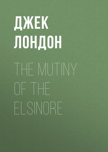 The Mutiny of the Elsinore - Джек Лондон