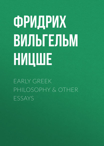 Early Greek Philosophy & Other Essays - Фридрих Вильгельм Ницше