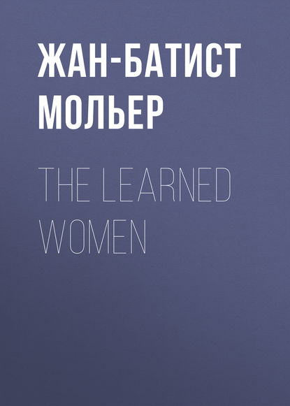 The Learned Women - Мольер (Жан-Батист Поклен)