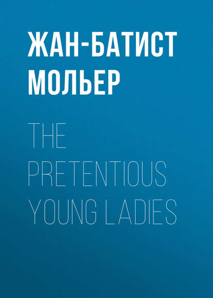 The Pretentious Young Ladies - Мольер (Жан-Батист Поклен)