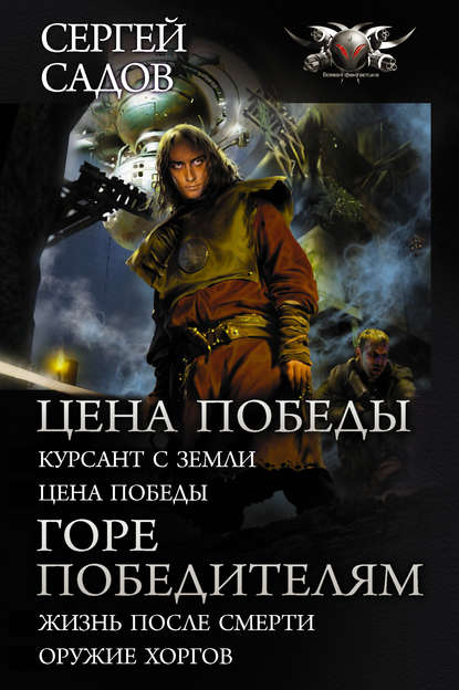 Цена победы: Курсант с Земли. Цена победы; Горе победителям: Жизнь после смерти. Оружие хоргов - Сергей Садов