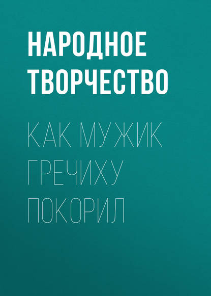 Как мужик гречиху покорил — Народное творчество