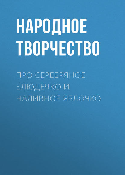 Про серебряное блюдечко и наливное яблочко — Народное творчество