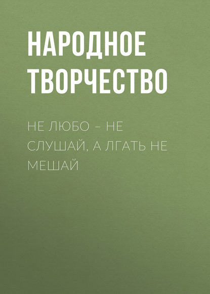 Не любо – не слушай, а лгать не мешай — Народное творчество