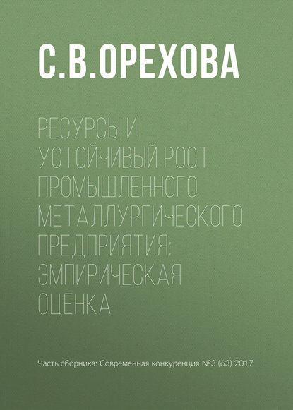 Ресурсы и устойчивый рост промышленного металлургического предприятия: эмпирическая оценка - С. В. Орехова