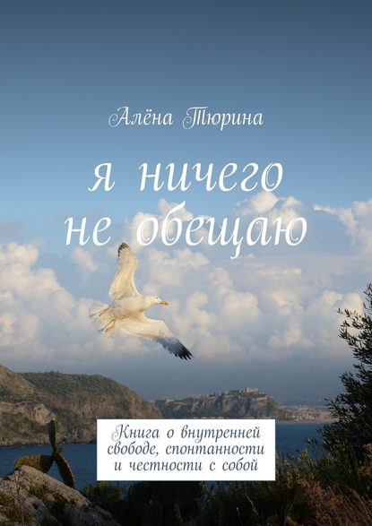 Я ничего не обещаю. Книга о внутренней свободе, спонтанности и честности с собой - Алёна Тюрина