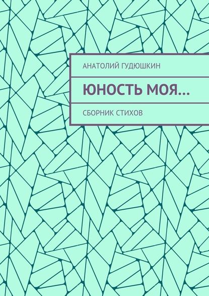 Юность моя… Сборник стихов - Анатолий Гудюшкин