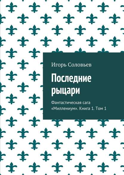 Последние рыцари. Фантастическая сага «Миллениум». Книга 1. Том 1 — Игорь Соловьев