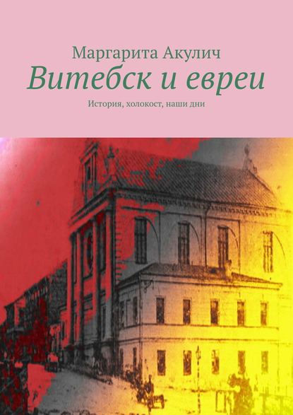 Витебск и евреи. История, холокост, наши дни — Маргарита Акулич