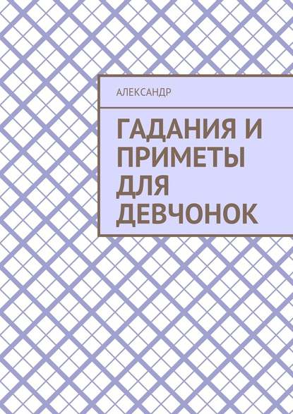 Гадания и приметы для девчонок - Александр