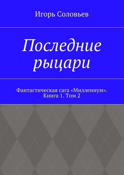 Последние рыцари. Фантастическая сага «Миллениум». Книга 1. Том 2 — Игорь Соловьев