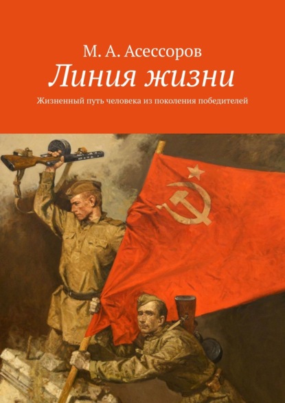 Линия жизни. Жизненный путь человека из поколения победителей - М. А. Асессоров