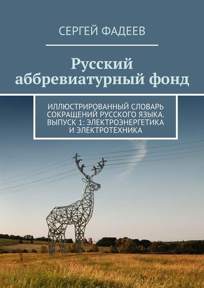 Русский аббревиатурный фонд. Иллюстрированный словарь сокращений русского языка. Выпуск 1: Электроэнергетика и электротехника - Сергей Фадеев