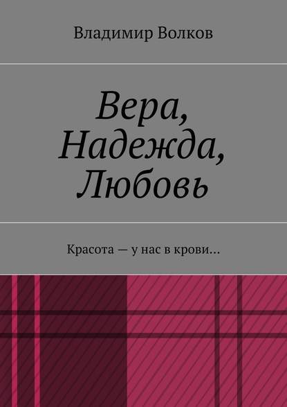 Вера, Надежда, Любовь. Красота – у нас в крови… - Владимир Волков