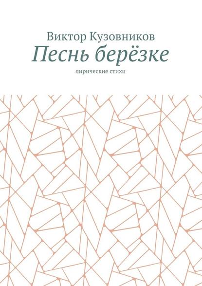 Песнь берёзке. Лирические стихи - Виктор Кузовников