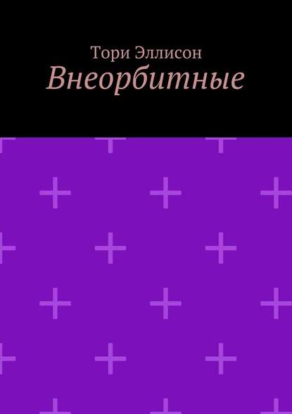 Внеорбитные. Он моя причина для радости, он моя жизнь… - Тори Эллисон