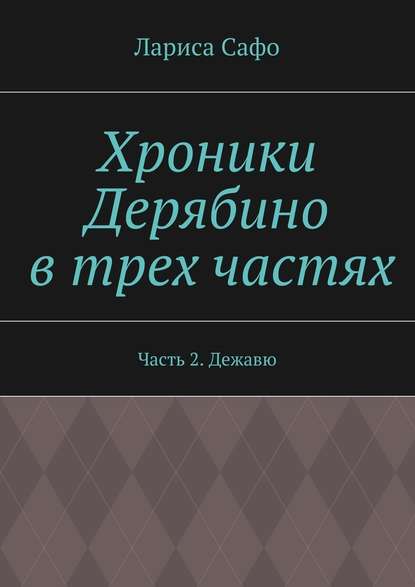 Хроники Дерябино в трех частях. Часть 2. Дежавю - Лариса Сафо