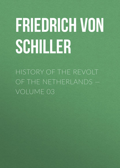 History of the Revolt of the Netherlands — Volume 03 — Фридрих Шиллер