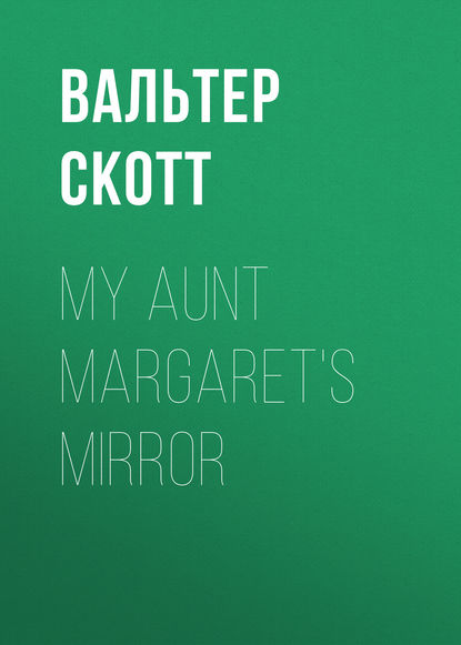 My Aunt Margaret's Mirror - Вальтер Скотт