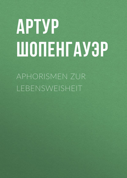 Aphorismen zur Lebensweisheit - Артур Шопенгауэр